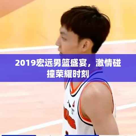 2019宏远男篮盛宴,激情碰撞荣耀时刻