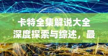 卡特全集解说大全深度探索与综述,最新视频解读揭秘!
